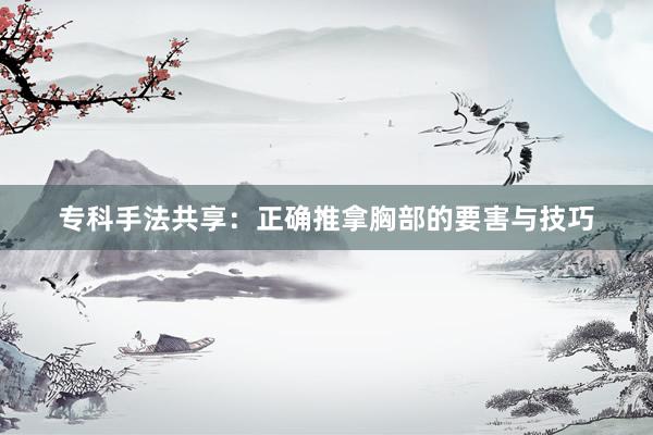 专科手法共享：正确推拿胸部的要害与技巧