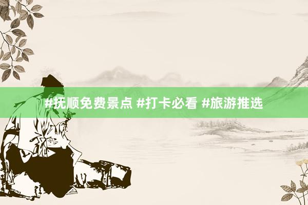 #抚顺免费景点 #打卡必看 #旅游推选