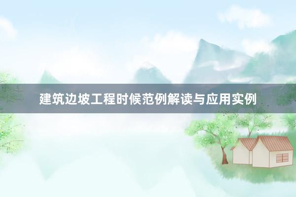 建筑边坡工程时候范例解读与应用实例