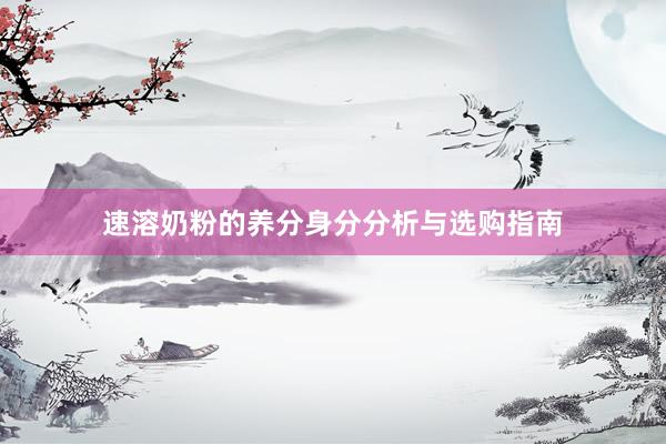 速溶奶粉的养分身分分析与选购指南