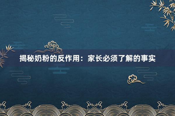 揭秘奶粉的反作用：家长必须了解的事实