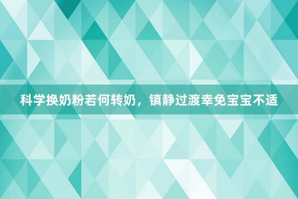 科学换奶粉若何转奶，镇静过渡幸免宝宝不适