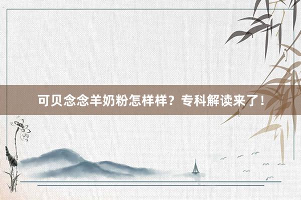 可贝念念羊奶粉怎样样？专科解读来了！